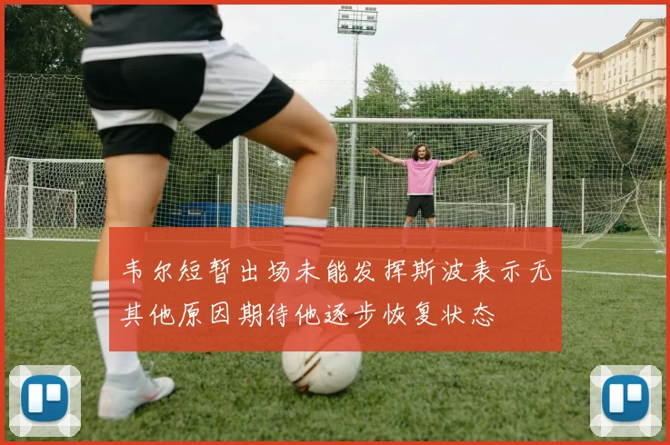 韦尔短暂出场未能发挥斯波表示无其他原因期待他逐步恢复状态