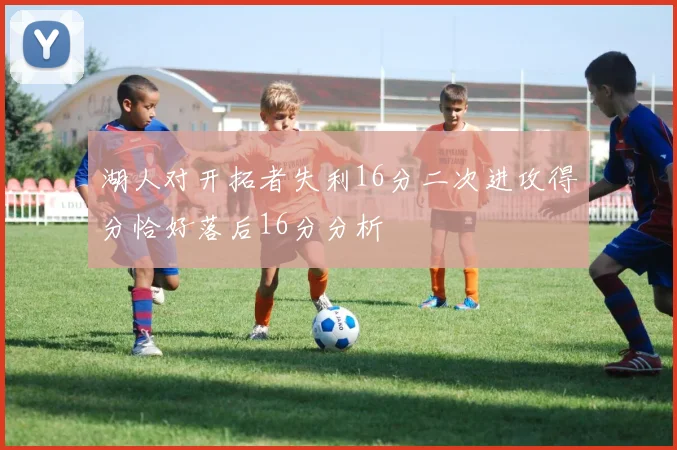 湖人对开拓者失利16分二次进攻得分恰好落后16分分析