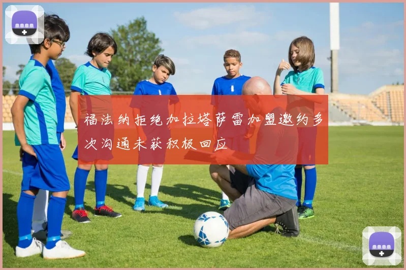福法纳拒绝加拉塔萨雷加盟邀约多次沟通未获积极回应