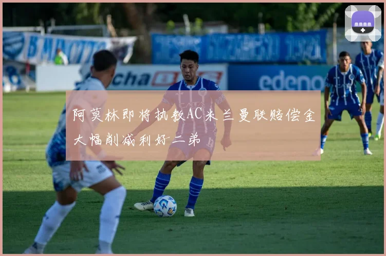 阿莫林即将执教AC米兰曼联赔偿金大幅削减利好二弟