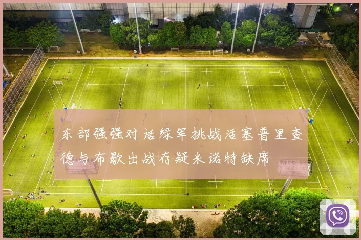 东部强强对话绿军挑战活塞普里查德与布歇出战存疑米诺特缺席